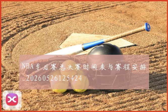 NBA季后赛总决赛时间表与赛程安排_20260526125424