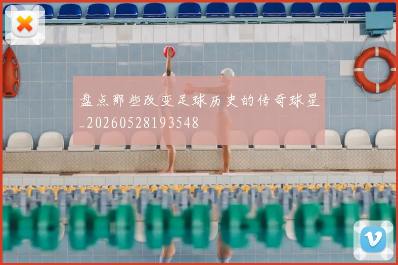 盘点那些改变足球历史的传奇球星_20260528193548