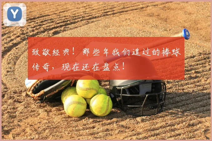 致敬经典！那些年我们追过的棒球传奇，现在还在盘点！