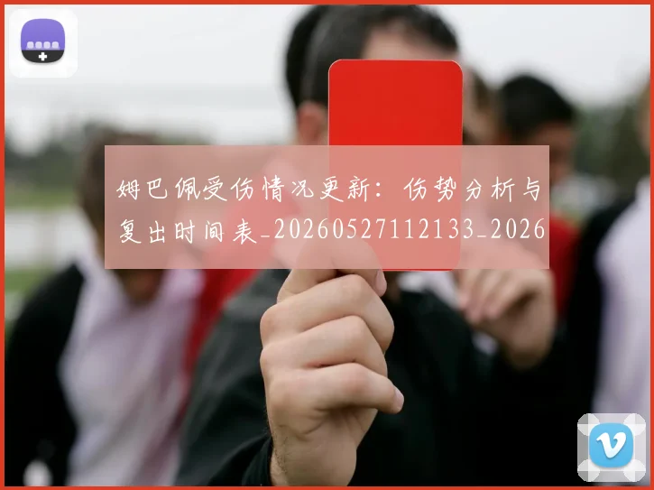 姆巴佩受伤情况更新：伤势分析与复出时间表_20260527112133_20260609132740