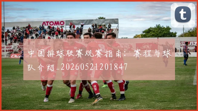 中国排球联赛观赛指南:赛程与球队介绍_20260521201847