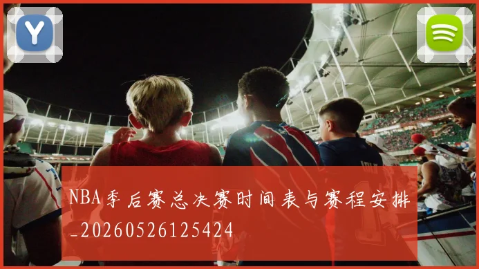 NBA季后赛总决赛时间表与赛程安排_20260526125424