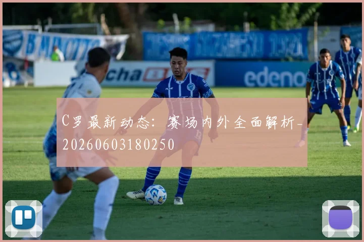 C罗最新动态：赛场内外全面解析_20260603180250