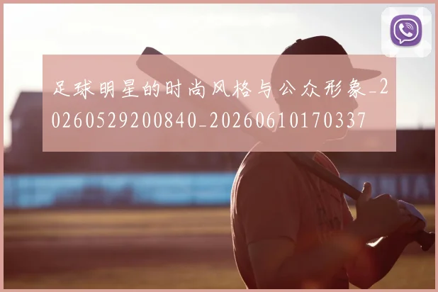 足球明星的时尚风格与公众形象_20260529200840_20260610170337