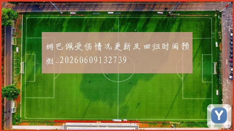 姆巴佩受伤情况更新及回归时间预测_20260609132739