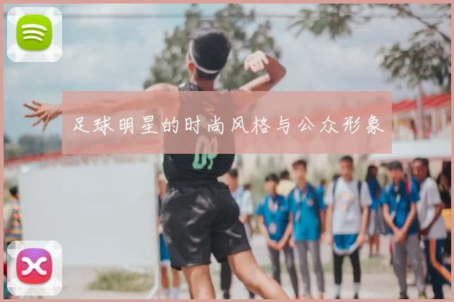 足球明星的时尚风格与公众形象